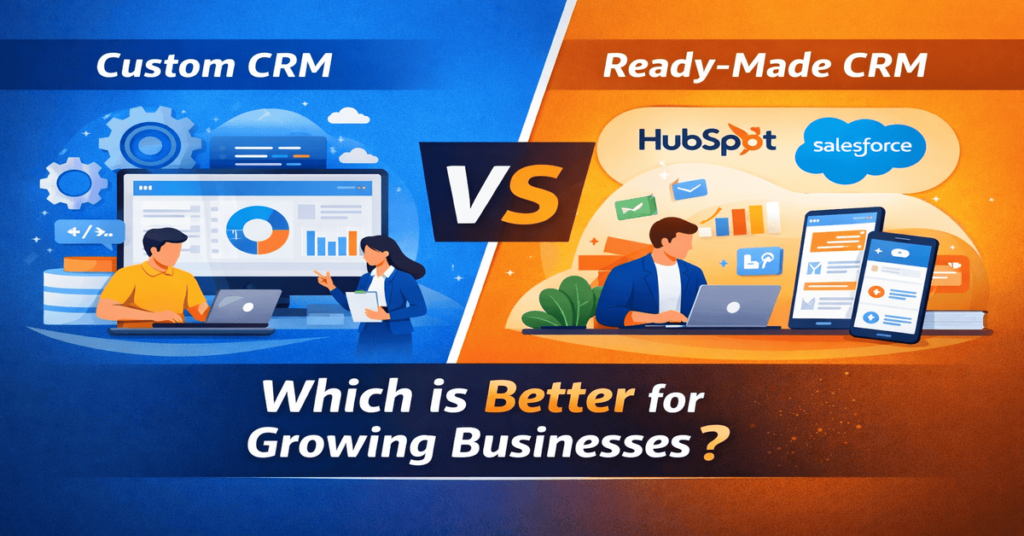 Custom CRM vs Ready-Made CRM (HubSpot/Salesforce): Which Is Better for Growing Businesses?